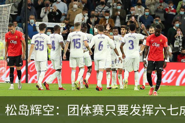 松岛辉空：团体赛只要发挥六七成实力 就能和中国乒乓球队抗衡